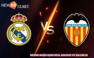 NEW88 Nhận Định Real Madrid vs Valencia