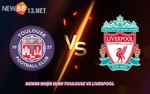 NEW88 Nhận Định Toulouse vs Liverpool